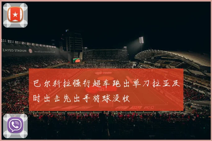 巴尔科拉强行超车跑出单刀拉亚及时出击先出手将球没收